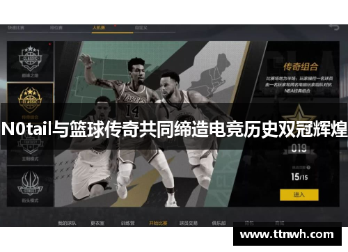 N0tail与篮球传奇共同缔造电竞历史双冠辉煌