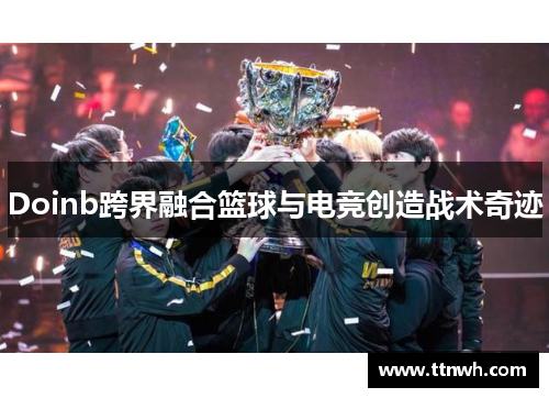 Doinb跨界融合篮球与电竞创造战术奇迹
