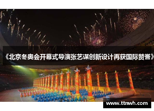 《北京冬奥会开幕式导演张艺谋创新设计再获国际赞誉》