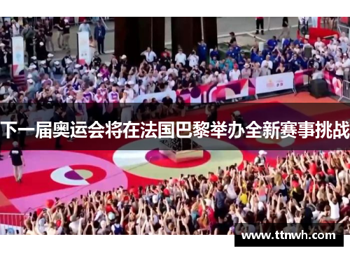 下一届奥运会将在法国巴黎举办全新赛事挑战