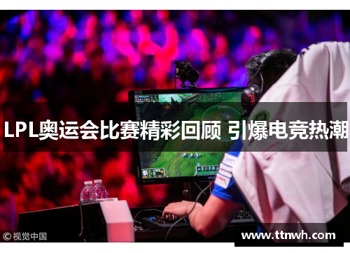 LPL奥运会比赛精彩回顾 引爆电竞热潮 LPL奥运会比赛精彩回顾 引爆电竞热潮