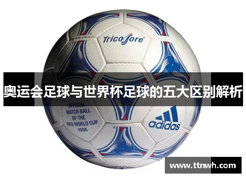 奥运会足球与世界杯足球的五大区别解析