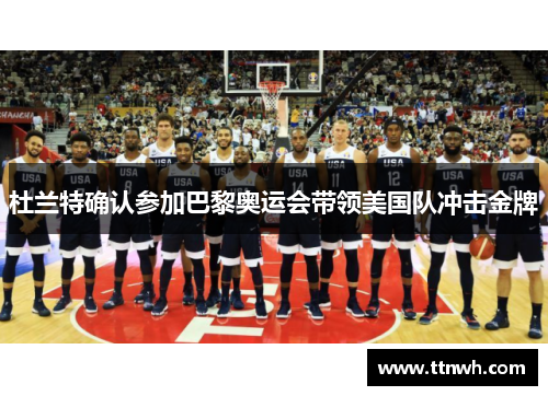 杜兰特确认参加巴黎奥运会带领美国队冲击金牌